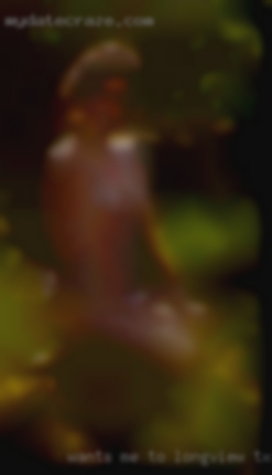 Wants me to cum before in Longview, TX they do.